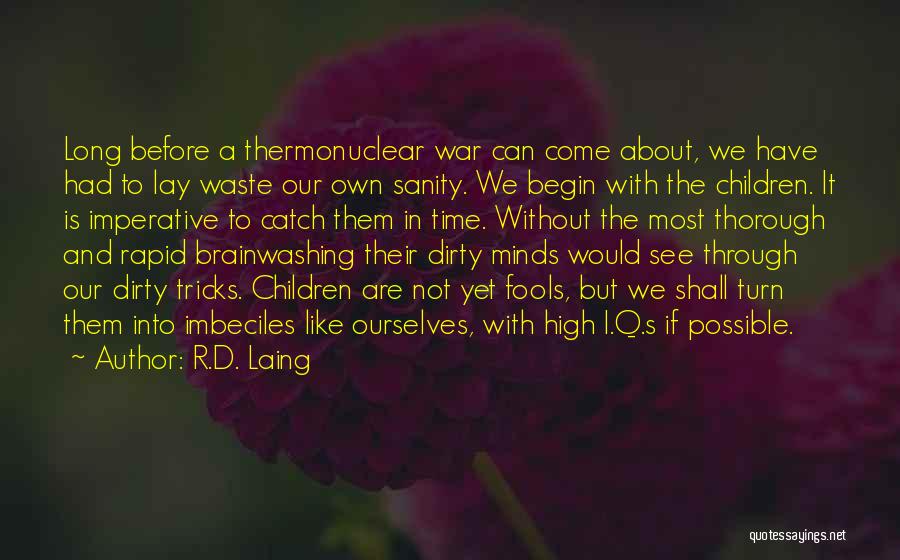 R.D. Laing Quotes: Long Before A Thermonuclear War Can Come About, We Have Had To Lay Waste Our Own Sanity. We Begin With