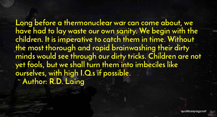 R.D. Laing Quotes: Long Before A Thermonuclear War Can Come About, We Have Had To Lay Waste Our Own Sanity. We Begin With