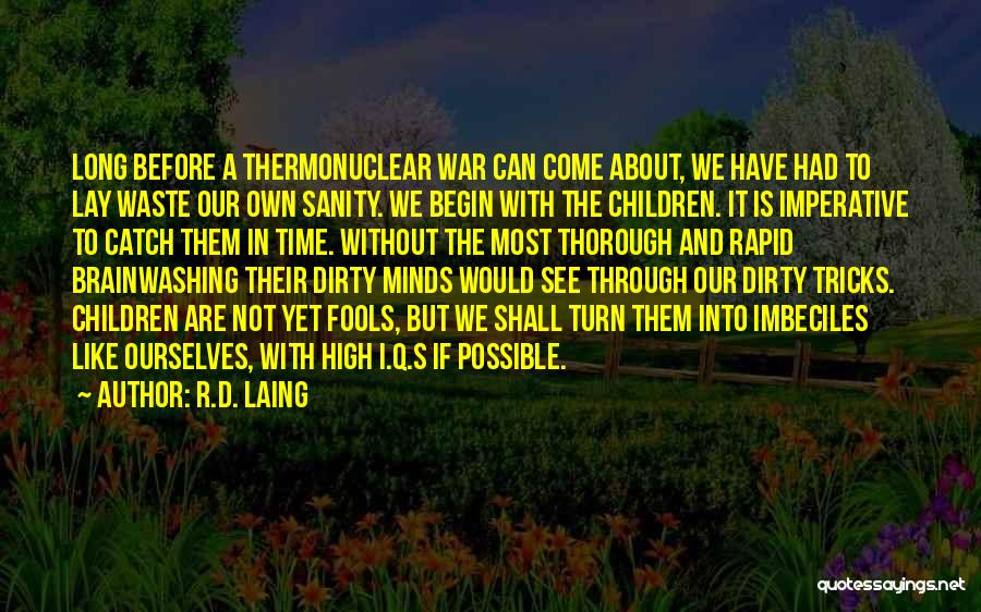 R.D. Laing Quotes: Long Before A Thermonuclear War Can Come About, We Have Had To Lay Waste Our Own Sanity. We Begin With