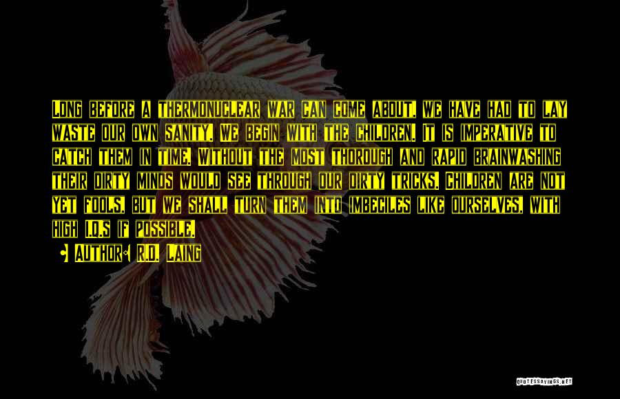 R.D. Laing Quotes: Long Before A Thermonuclear War Can Come About, We Have Had To Lay Waste Our Own Sanity. We Begin With