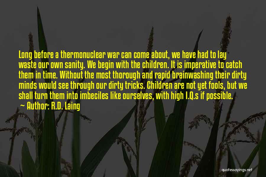R.D. Laing Quotes: Long Before A Thermonuclear War Can Come About, We Have Had To Lay Waste Our Own Sanity. We Begin With