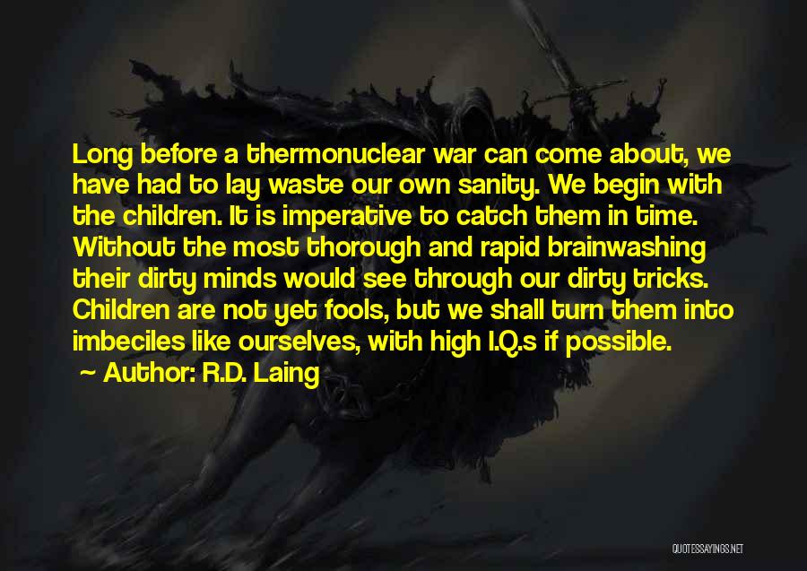 R.D. Laing Quotes: Long Before A Thermonuclear War Can Come About, We Have Had To Lay Waste Our Own Sanity. We Begin With