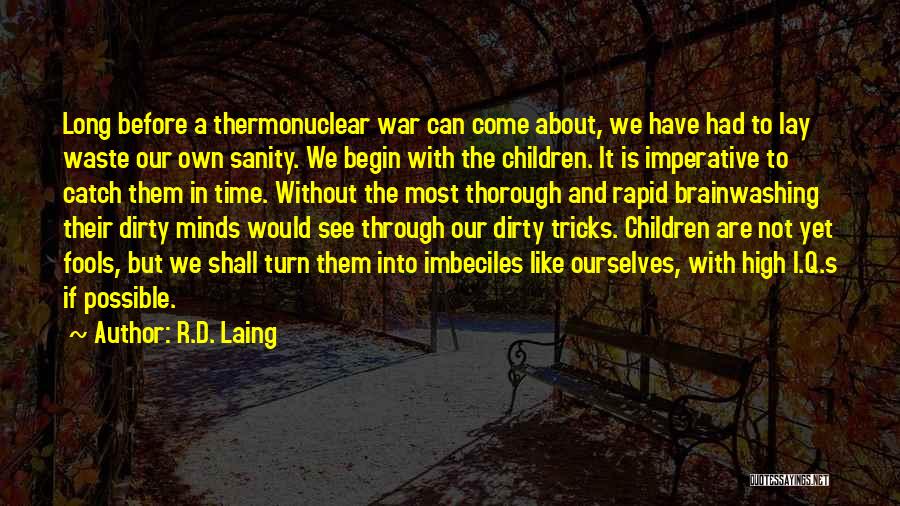 R.D. Laing Quotes: Long Before A Thermonuclear War Can Come About, We Have Had To Lay Waste Our Own Sanity. We Begin With