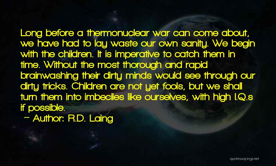 R.D. Laing Quotes: Long Before A Thermonuclear War Can Come About, We Have Had To Lay Waste Our Own Sanity. We Begin With