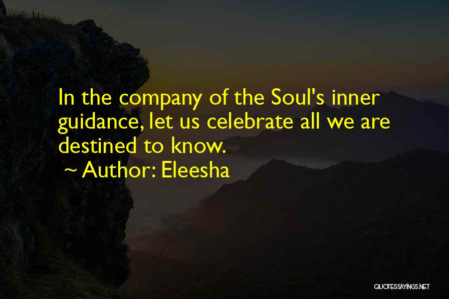 Eleesha Quotes: In The Company Of The Soul's Inner Guidance, Let Us Celebrate All We Are Destined To Know.