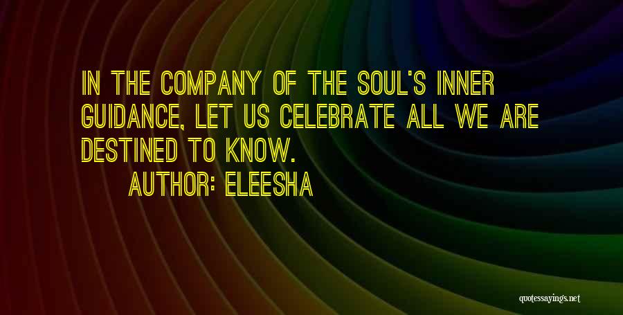 Eleesha Quotes: In The Company Of The Soul's Inner Guidance, Let Us Celebrate All We Are Destined To Know.