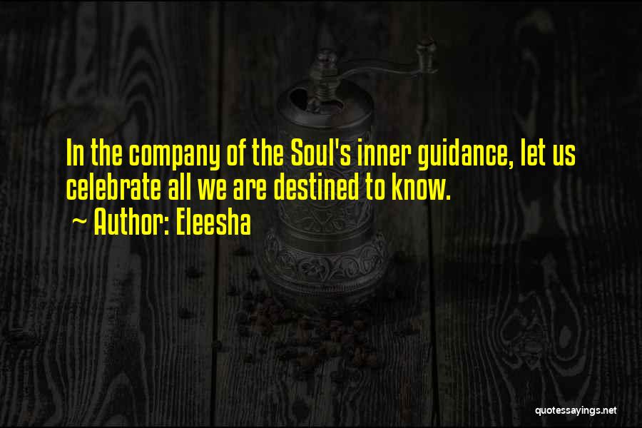 Eleesha Quotes: In The Company Of The Soul's Inner Guidance, Let Us Celebrate All We Are Destined To Know.