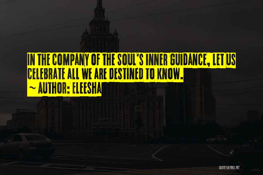 Eleesha Quotes: In The Company Of The Soul's Inner Guidance, Let Us Celebrate All We Are Destined To Know.