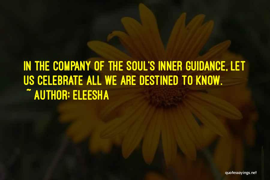 Eleesha Quotes: In The Company Of The Soul's Inner Guidance, Let Us Celebrate All We Are Destined To Know.