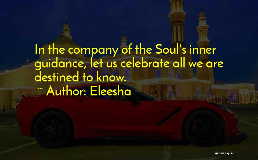 Eleesha Quotes: In The Company Of The Soul's Inner Guidance, Let Us Celebrate All We Are Destined To Know.