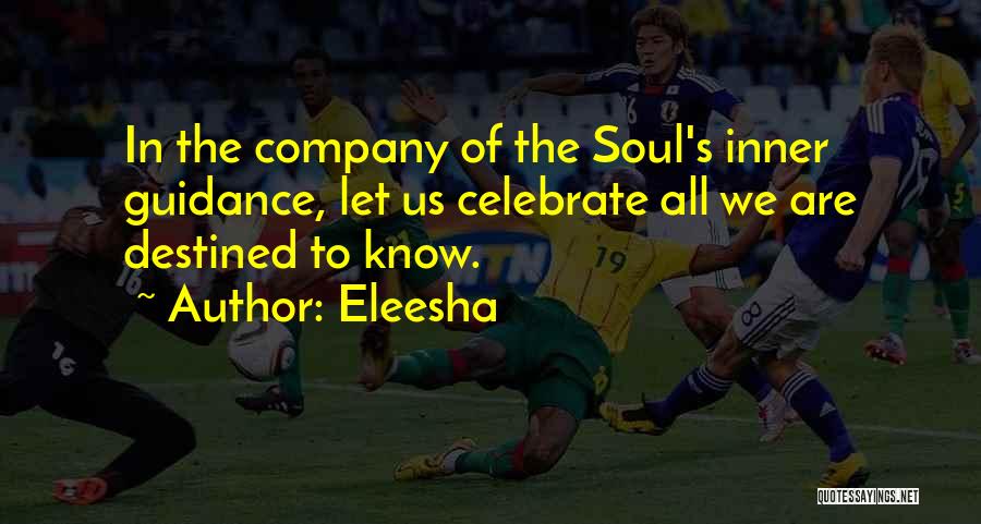 Eleesha Quotes: In The Company Of The Soul's Inner Guidance, Let Us Celebrate All We Are Destined To Know.