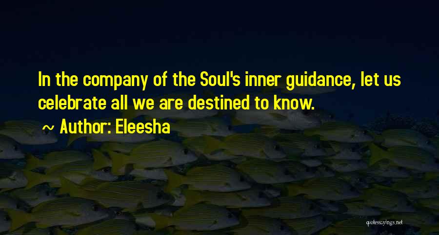 Eleesha Quotes: In The Company Of The Soul's Inner Guidance, Let Us Celebrate All We Are Destined To Know.