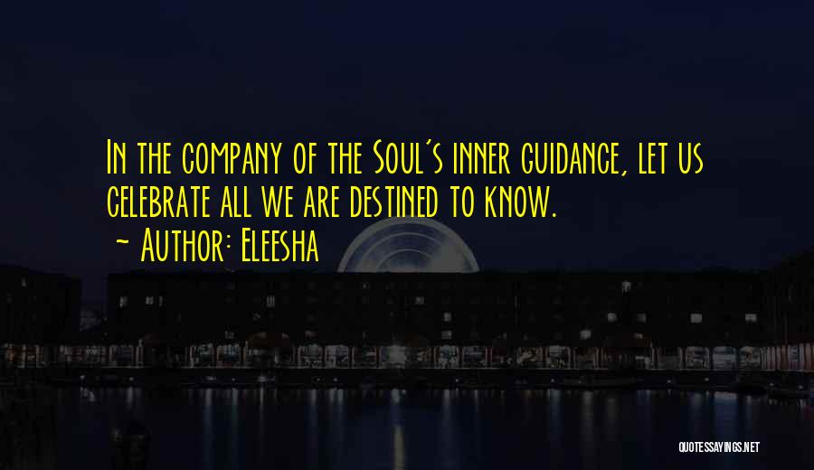 Eleesha Quotes: In The Company Of The Soul's Inner Guidance, Let Us Celebrate All We Are Destined To Know.