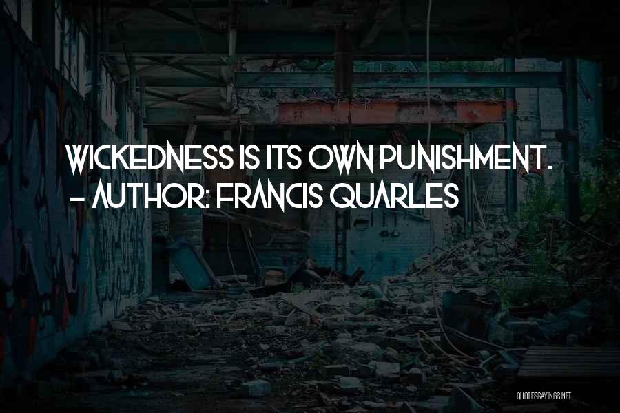 Francis Quarles Quotes: Wickedness Is Its Own Punishment.