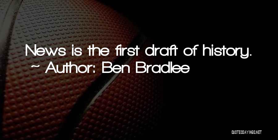Ben Bradlee Quotes: News Is The First Draft Of History.