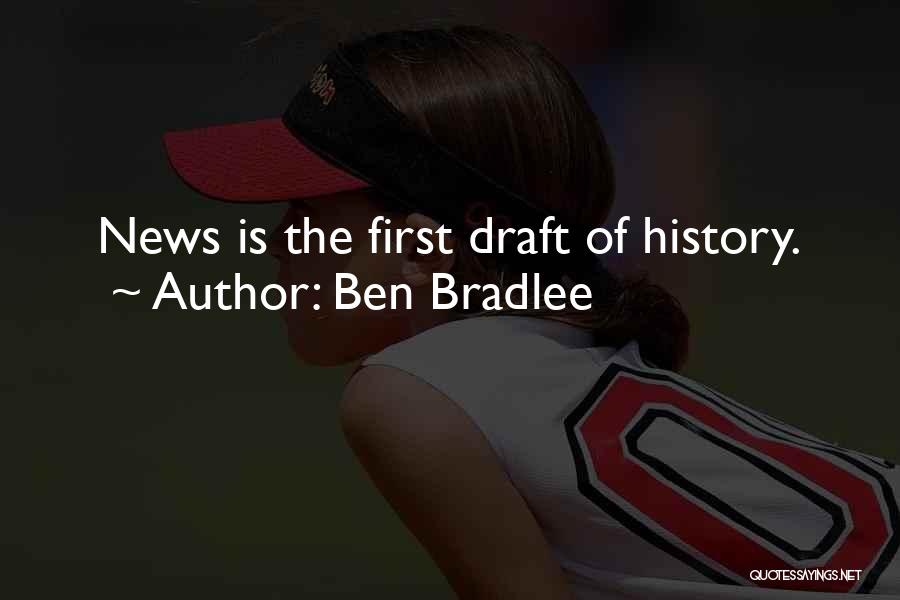Ben Bradlee Quotes: News Is The First Draft Of History.