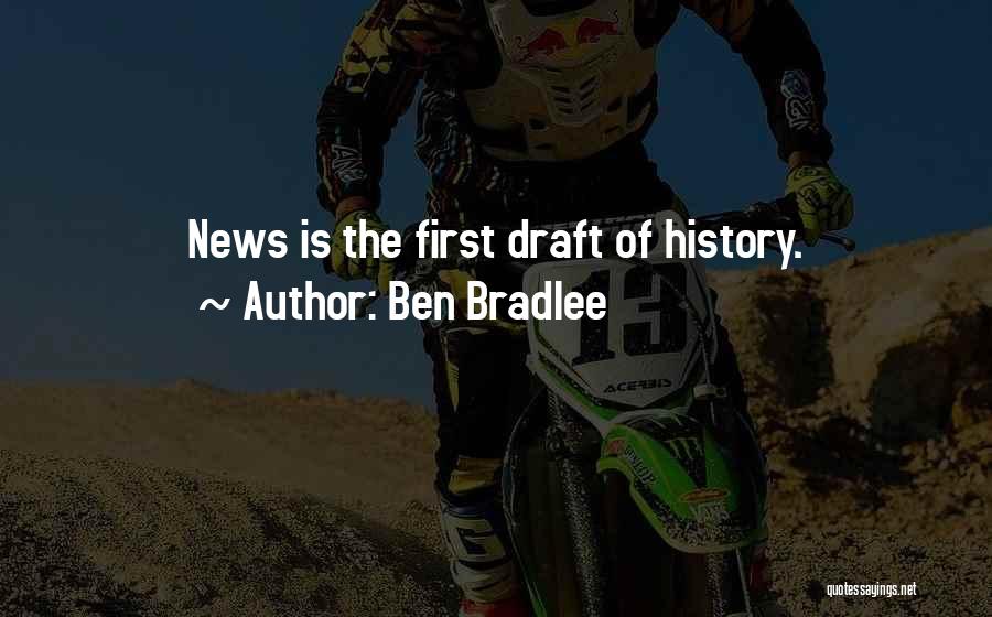 Ben Bradlee Quotes: News Is The First Draft Of History.