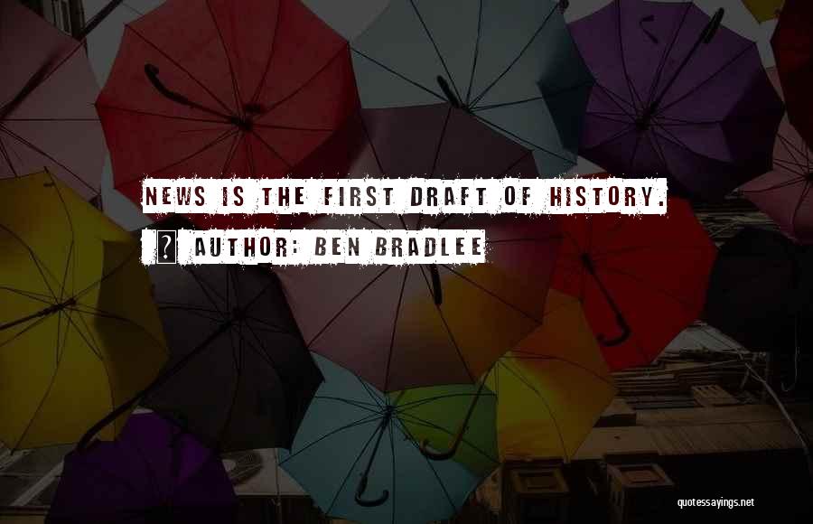 Ben Bradlee Quotes: News Is The First Draft Of History.