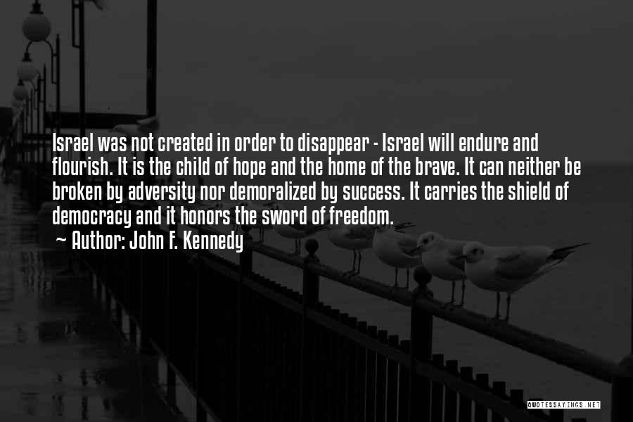 John F. Kennedy Quotes: Israel Was Not Created In Order To Disappear - Israel Will Endure And Flourish. It Is The Child Of Hope