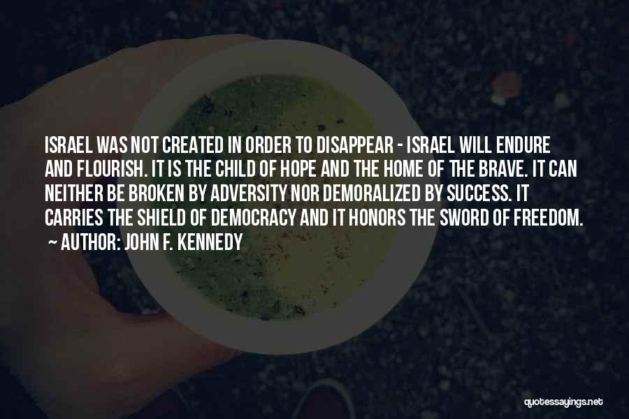 John F. Kennedy Quotes: Israel Was Not Created In Order To Disappear - Israel Will Endure And Flourish. It Is The Child Of Hope