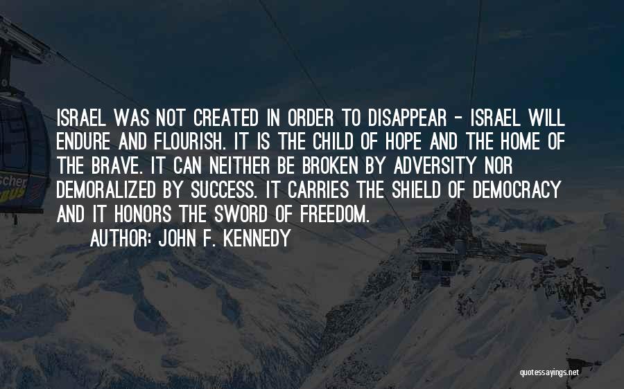 John F. Kennedy Quotes: Israel Was Not Created In Order To Disappear - Israel Will Endure And Flourish. It Is The Child Of Hope