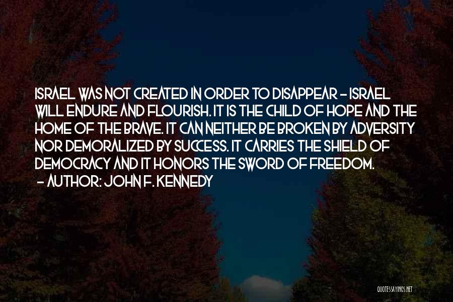 John F. Kennedy Quotes: Israel Was Not Created In Order To Disappear - Israel Will Endure And Flourish. It Is The Child Of Hope