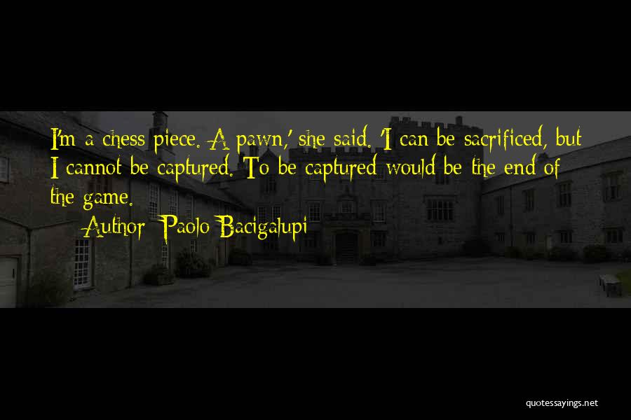 Paolo Bacigalupi Quotes: I'm A Chess Piece. A Pawn,' She Said. 'i Can Be Sacrificed, But I Cannot Be Captured. To Be Captured