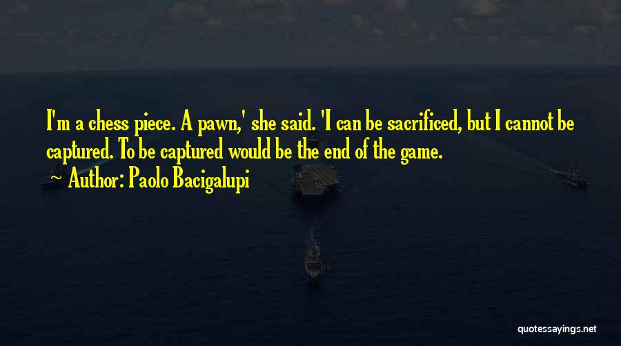 Paolo Bacigalupi Quotes: I'm A Chess Piece. A Pawn,' She Said. 'i Can Be Sacrificed, But I Cannot Be Captured. To Be Captured