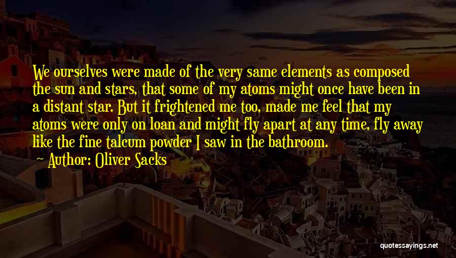 Oliver Sacks Quotes: We Ourselves Were Made Of The Very Same Elements As Composed The Sun And Stars, That Some Of My Atoms