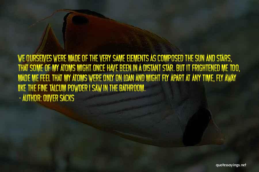 Oliver Sacks Quotes: We Ourselves Were Made Of The Very Same Elements As Composed The Sun And Stars, That Some Of My Atoms