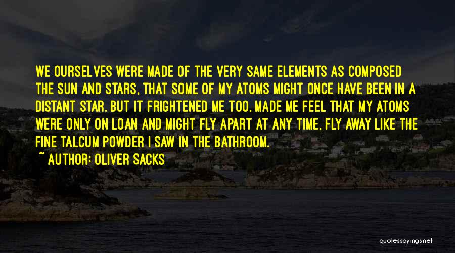 Oliver Sacks Quotes: We Ourselves Were Made Of The Very Same Elements As Composed The Sun And Stars, That Some Of My Atoms
