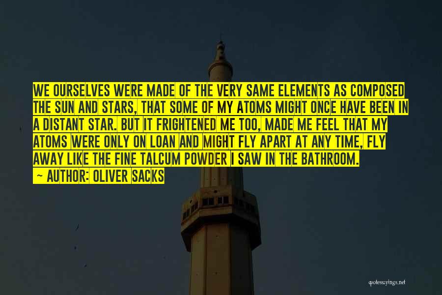 Oliver Sacks Quotes: We Ourselves Were Made Of The Very Same Elements As Composed The Sun And Stars, That Some Of My Atoms