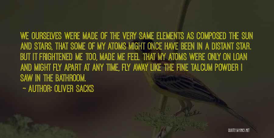 Oliver Sacks Quotes: We Ourselves Were Made Of The Very Same Elements As Composed The Sun And Stars, That Some Of My Atoms
