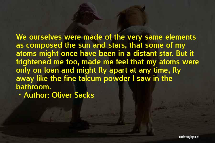 Oliver Sacks Quotes: We Ourselves Were Made Of The Very Same Elements As Composed The Sun And Stars, That Some Of My Atoms