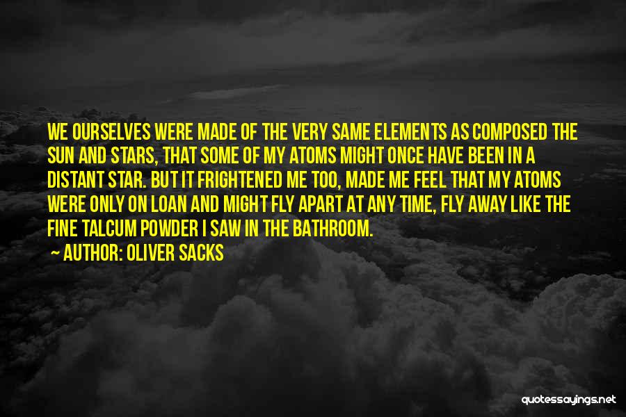 Oliver Sacks Quotes: We Ourselves Were Made Of The Very Same Elements As Composed The Sun And Stars, That Some Of My Atoms