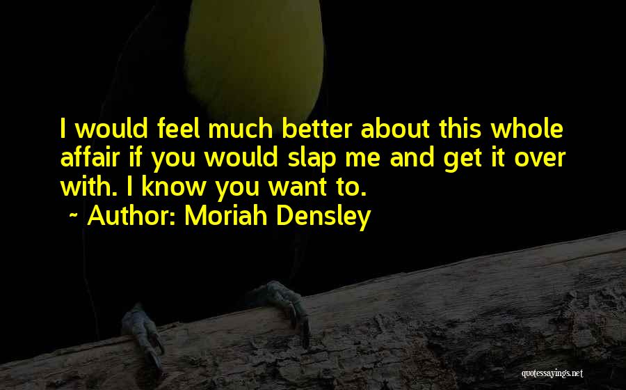 Moriah Densley Quotes: I Would Feel Much Better About This Whole Affair If You Would Slap Me And Get It Over With. I