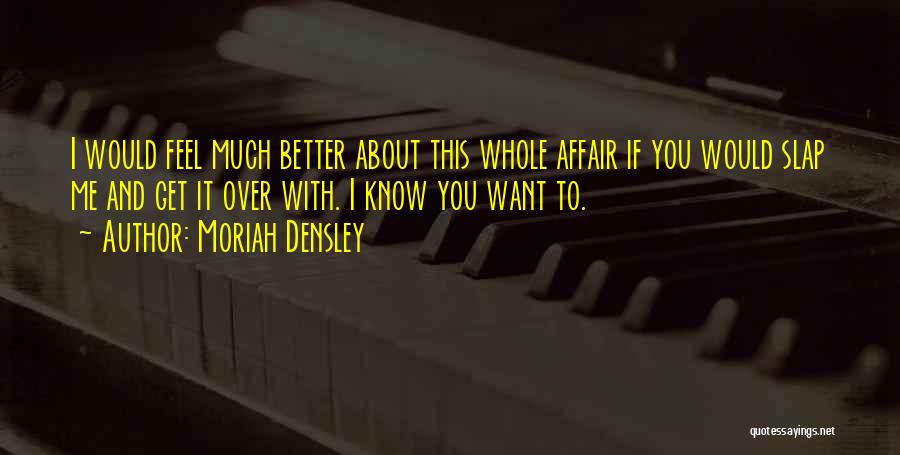 Moriah Densley Quotes: I Would Feel Much Better About This Whole Affair If You Would Slap Me And Get It Over With. I