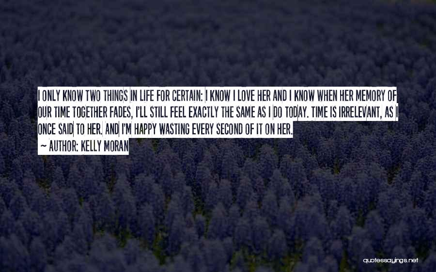 Kelly Moran Quotes: I Only Know Two Things In Life For Certain: I Know I Love Her And I Know When Her Memory