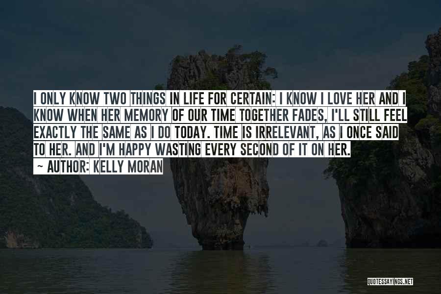 Kelly Moran Quotes: I Only Know Two Things In Life For Certain: I Know I Love Her And I Know When Her Memory