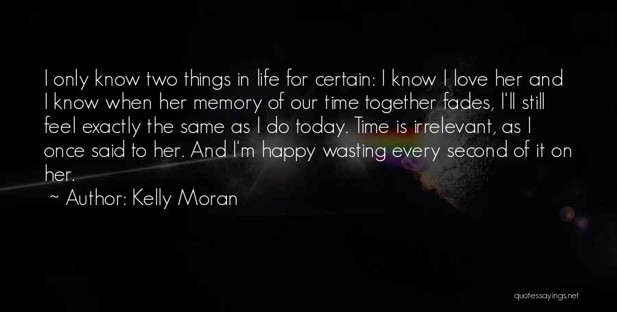 Kelly Moran Quotes: I Only Know Two Things In Life For Certain: I Know I Love Her And I Know When Her Memory