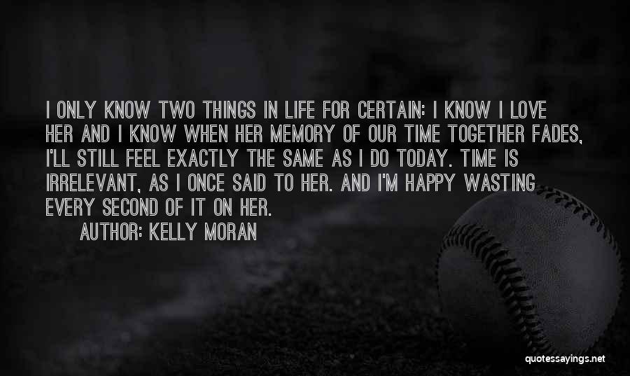 Kelly Moran Quotes: I Only Know Two Things In Life For Certain: I Know I Love Her And I Know When Her Memory