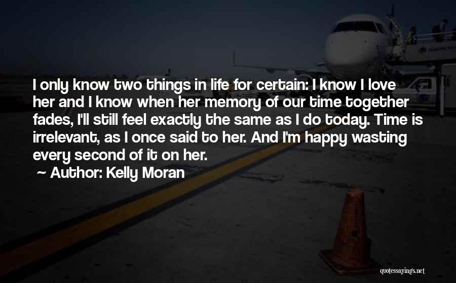 Kelly Moran Quotes: I Only Know Two Things In Life For Certain: I Know I Love Her And I Know When Her Memory