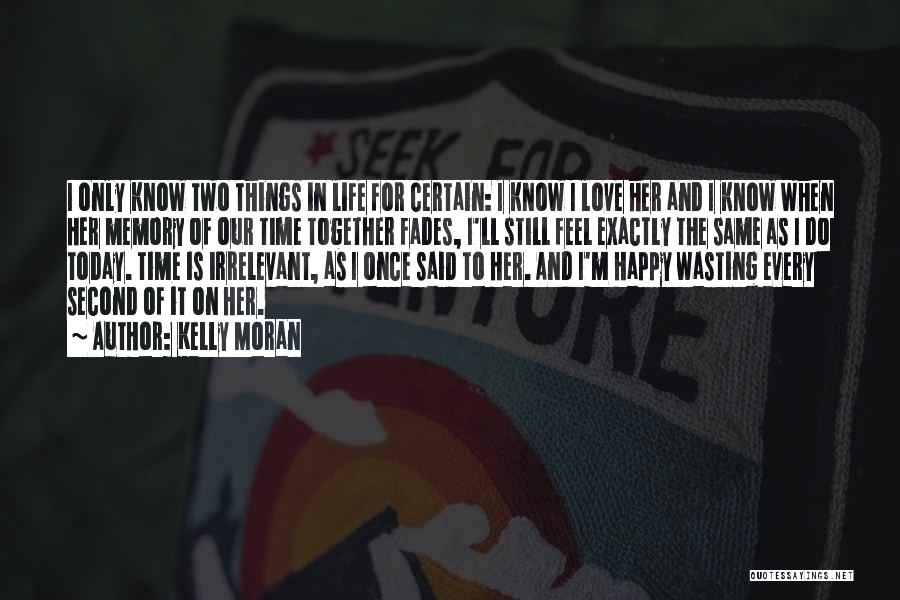 Kelly Moran Quotes: I Only Know Two Things In Life For Certain: I Know I Love Her And I Know When Her Memory