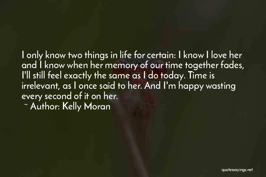 Kelly Moran Quotes: I Only Know Two Things In Life For Certain: I Know I Love Her And I Know When Her Memory