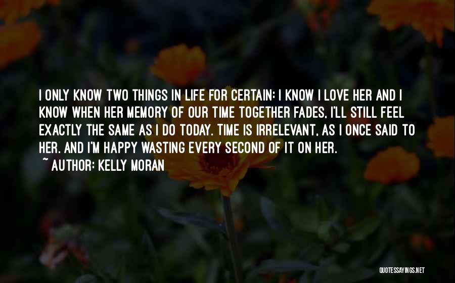 Kelly Moran Quotes: I Only Know Two Things In Life For Certain: I Know I Love Her And I Know When Her Memory