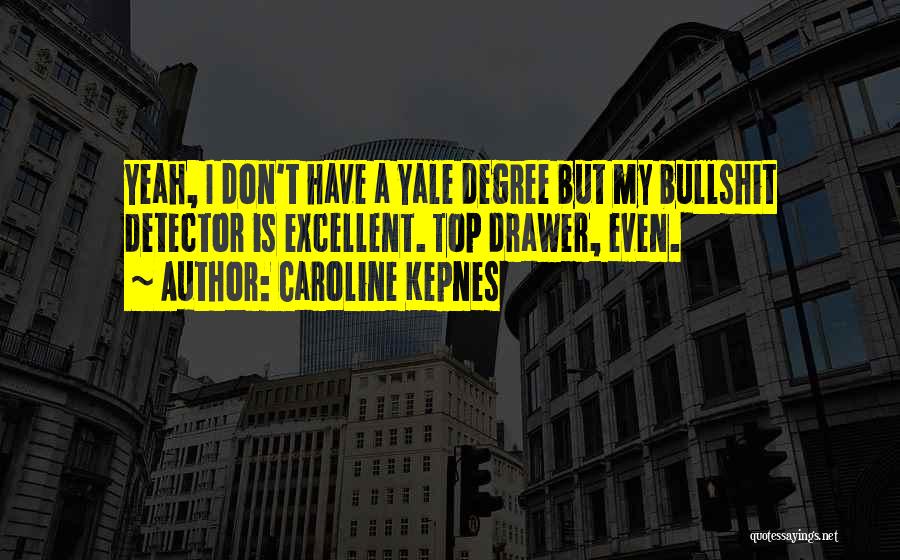 Caroline Kepnes Quotes: Yeah, I Don't Have A Yale Degree But My Bullshit Detector Is Excellent. Top Drawer, Even.
