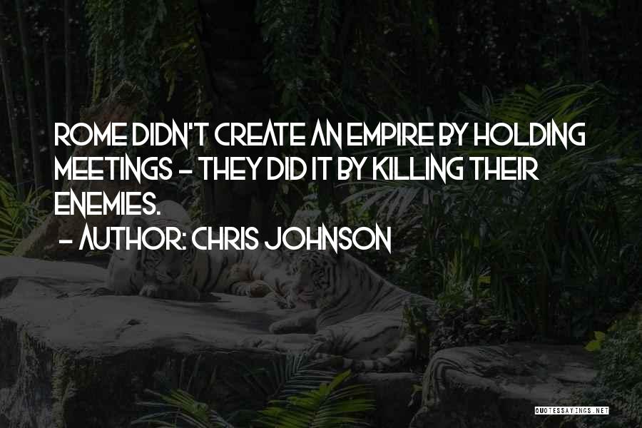 Chris Johnson Quotes: Rome Didn't Create An Empire By Holding Meetings - They Did It By Killing Their Enemies.