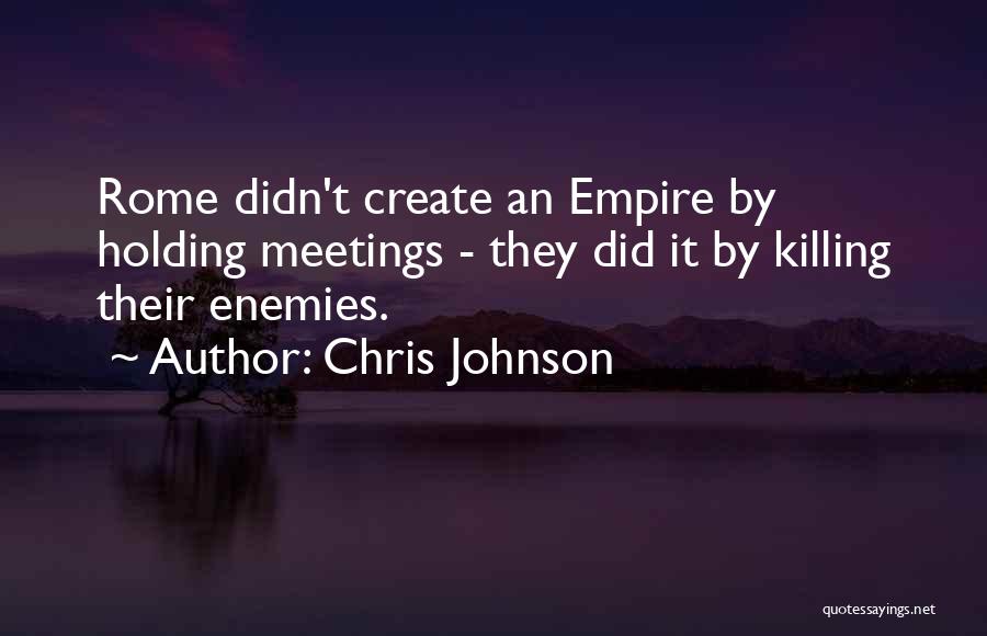Chris Johnson Quotes: Rome Didn't Create An Empire By Holding Meetings - They Did It By Killing Their Enemies.