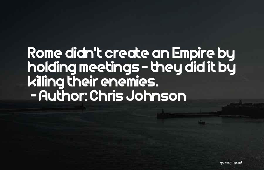 Chris Johnson Quotes: Rome Didn't Create An Empire By Holding Meetings - They Did It By Killing Their Enemies.