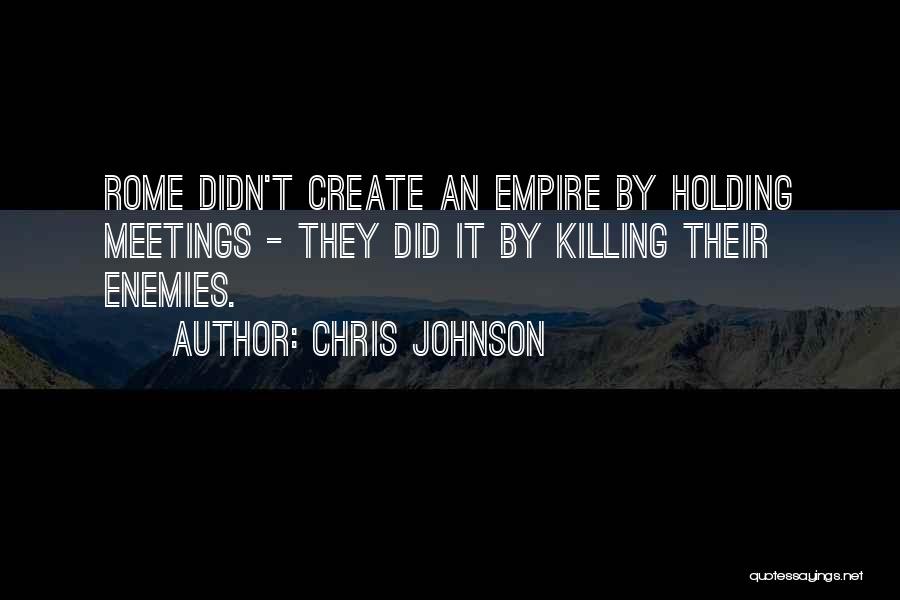 Chris Johnson Quotes: Rome Didn't Create An Empire By Holding Meetings - They Did It By Killing Their Enemies.